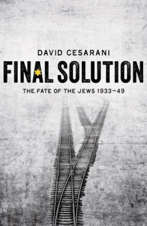 Final Solution: The Fate of the Jews 1933-49 by David Cesarani