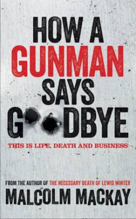 How a Gunman Says Goodbye by Malcolm Mackay