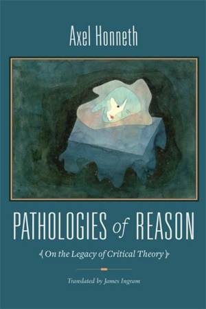 Pathologies of Reason by Axel Honneth & James Ingram