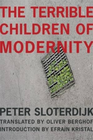 The Terrible Children of Modernity by Peter Sloterdijk & Oliver Berghof & Efraín Kristal