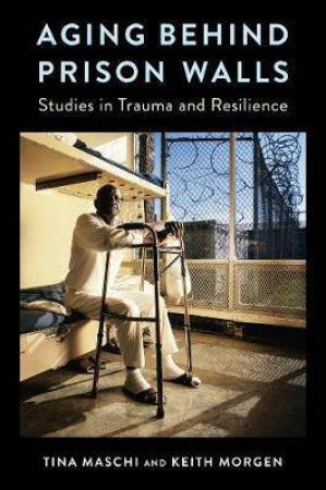 Aging Behind Prison Walls by Tina Maschi & Keith Morgen