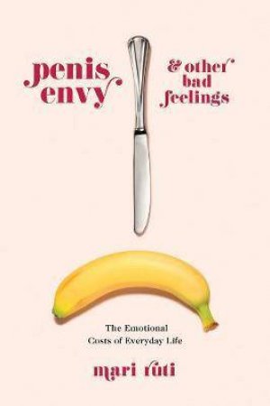 Penis Envy And Other Bad Feelings by Mari Ruti