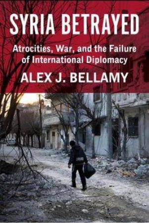 Syria Betrayed by Alex J. Bellamy