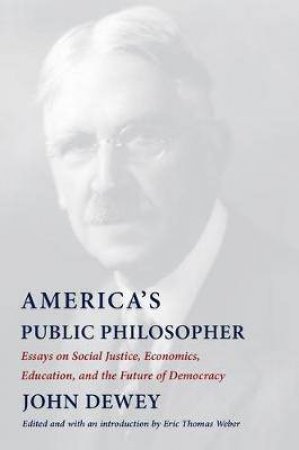 America's Public Philosopher by John Dewey & Eric Thomas Weber