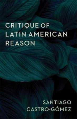 CritiqueOf Latin American Reason by Santiago Castro-Gomez & Andrew Ascherl & Linda Martín Alcoff & Eduardo Mendieta