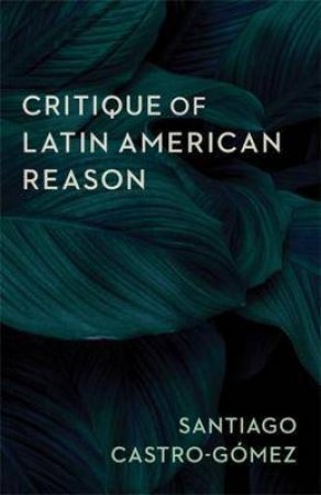 CritiqueOf Latin American Reason by Santiago Castro-Gomez & Andrew Ascherl & Linda Martn Alcoff & Eduardo Mendieta