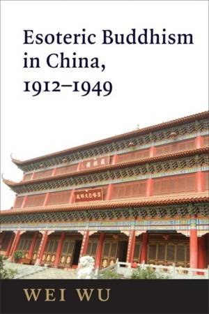 Esoteric Buddhism in China, 1912-1949 by Wei Wu