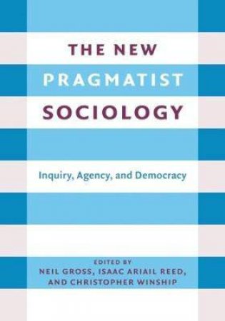 The New Pragmatist Sociology by Neil L. Gross & Isaac Ariail Reed & Christopher Winship