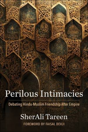 Perilous Intimacies by SherAli Tareen & Faisal Devji