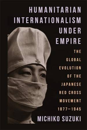 Humanitarian Internationalism Under Empire by Michiko Suzuki