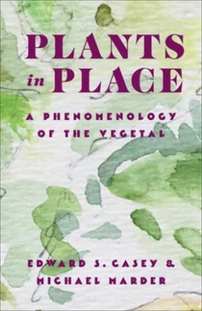 Plants in Place by Edward S. Casey & Michael Marder