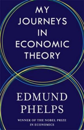 My Journeys in Economic Theory by Edmund Phelps