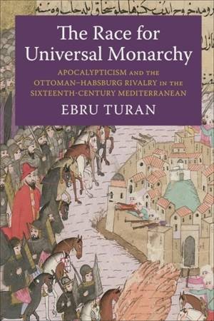 The Race for Universal Monarchy by Ebru Turan