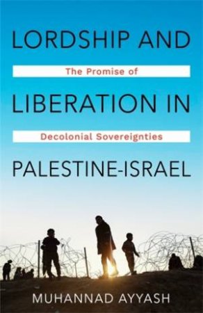Lordship and Liberation in Palestine-Israel by Muhannad Ayyash