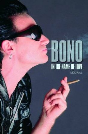 Bono: In The Name Of Love by Mick Wall,