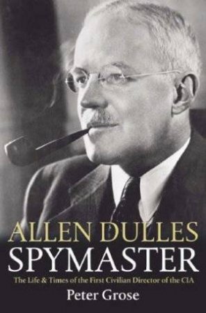Allen Dulles: Spymaster by Peter Grose