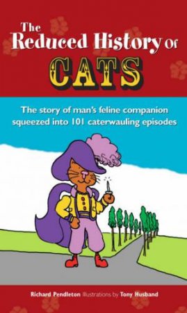 The Reduced History Of Cats: The Story Of Man's Feline Companion Squeezed Into 101 Caterwauling Episodes by Richard Pendleton & Tony Husband