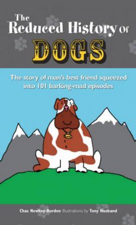 The Reduced History Of Dogs: The Story Of Man's Best Friend Squeezed Into 101 Barking-Mad Episodes by Chas Newkey-Burden & Tony Husband