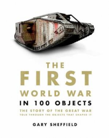 The First World War in 100 Objects by Gary Sheffield