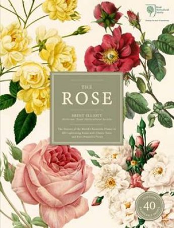 The Rose: The History Of The World's Favourite Flower In 40 Roses by Brent Elliott