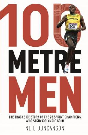 100 Metre Men: The Trackside Story Of The 25 Sprint Champions Who Struck Olympic Gold by Jeremy Poolman