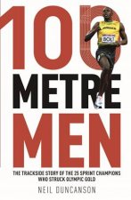 100 Metre Men The Trackside Story Of The 25 Sprint Champions Who Struck Olympic Gold