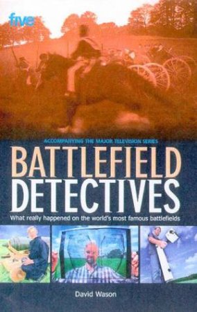 Battlefield Detectives: What Really Happened On The World's Most Famous Battlefields by David Wason