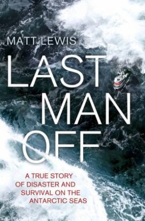 Last Man Off: A True Story of Disaster and Survival on the Antarctic Seas by Matt Lewis