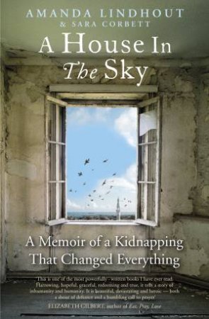 A House in the Sky: A Memoir of A Kidnapping That Changed Everything by Amanda Lindhout & Sara Corbett