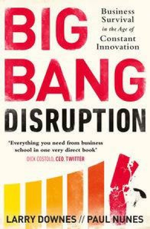 Big Bang Disruption: Business Survival in the Age of Constant Innovation by Larry Downes