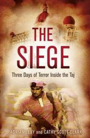 The Siege: Three Days of Terror Inside the Taj by Cathy & Levy Adrian Scott-Clark