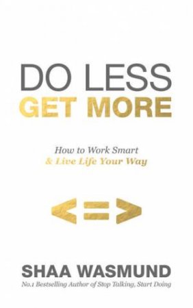 Do Less, Get More: How to Work Smart and Live Life Your Way by Shea Wasmund