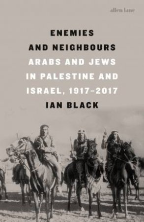 Enemies And Neighbours: Arabs And Jews In Palestine And Israel, 1917-2017 by Ian Black