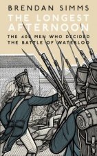 The Longest Afternoon The 400 Men Who Decided The Battle Of Waterloo