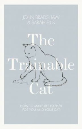 The Trainable Cat: A Practical Guide To Making Life Happier For You And Your Cat by John Bradshaw