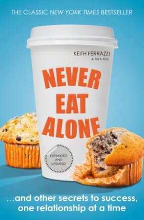 Never Eat Alone: And Other Secrets to Success, One Relationship at a Time by Keith Ferrazzi