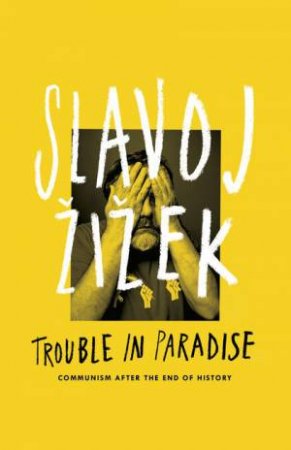 Trouble in Paradise: Communism After the End of History by Slavoj Zizek