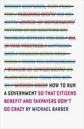 How to Run A Government: so that citizens benefit and taxpayers don't gocrazy by Michael Barber
