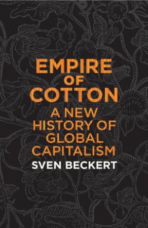 Empire of Cotton: A New History of Global Capitalism by Sven Beckert