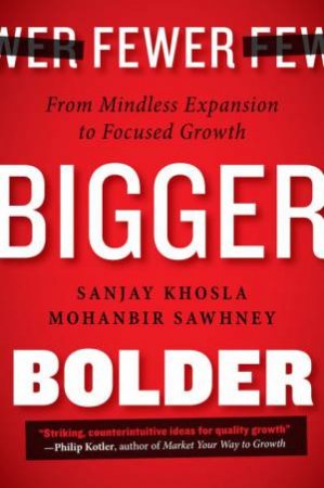 Fewer, Bigger, Bolder: From Mindless Expansion to Focused Growth by Swahney Mohanbir & Sanjay Khosla 