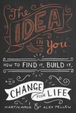 The Idea in You How to Find It Build It and Change Your Life