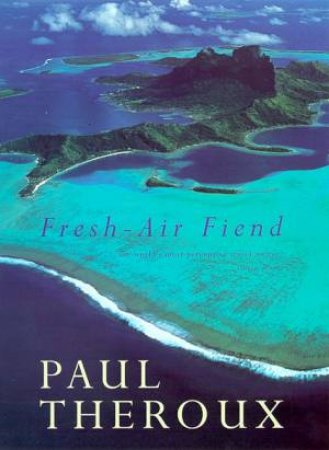 Fresh-Air Fiend: Travel Writings, 1985-2000 by Paul Theroux