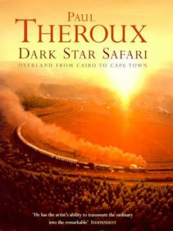 Dark Star Safari: Overland From Cairo To Cape Town by Paul Theroux