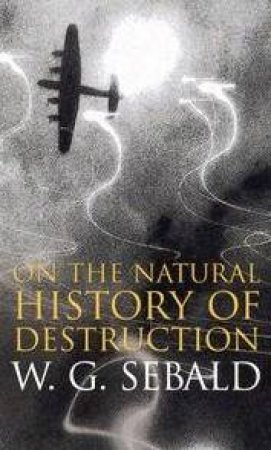 On The Natural History Of Destruction by W G Sebald