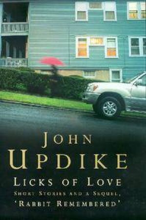 Licks Of Love: Short Stories & A Sequel 'Rabbit Remembered' by John Updike