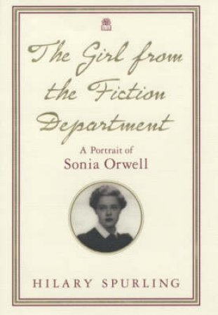 The Girl From The Fiction Department: A Portrait Of Sonia Orwell by Hilary Spurling