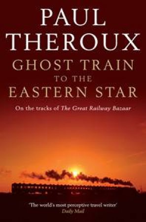 Ghost Train to the Eastern Star: On the Tracks of The Great Railway by Paul Theroux