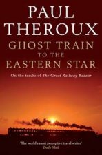 Ghost Train to the Eastern Star On the Tracks of The Great Railway