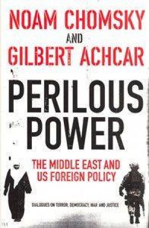 Perilous Power: The Middle East & US Foreign Policy: Dialogues on Terror, Democracy, War and Justice by Noam Chomsky & Gilbert Achcar