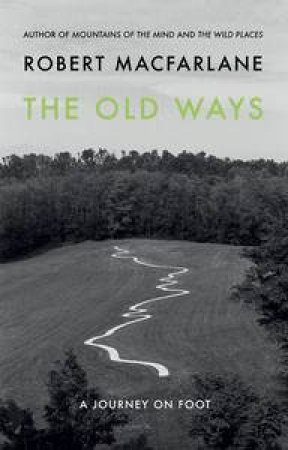 The Old Ways: A Journey on Foot by Robert Macfarlane